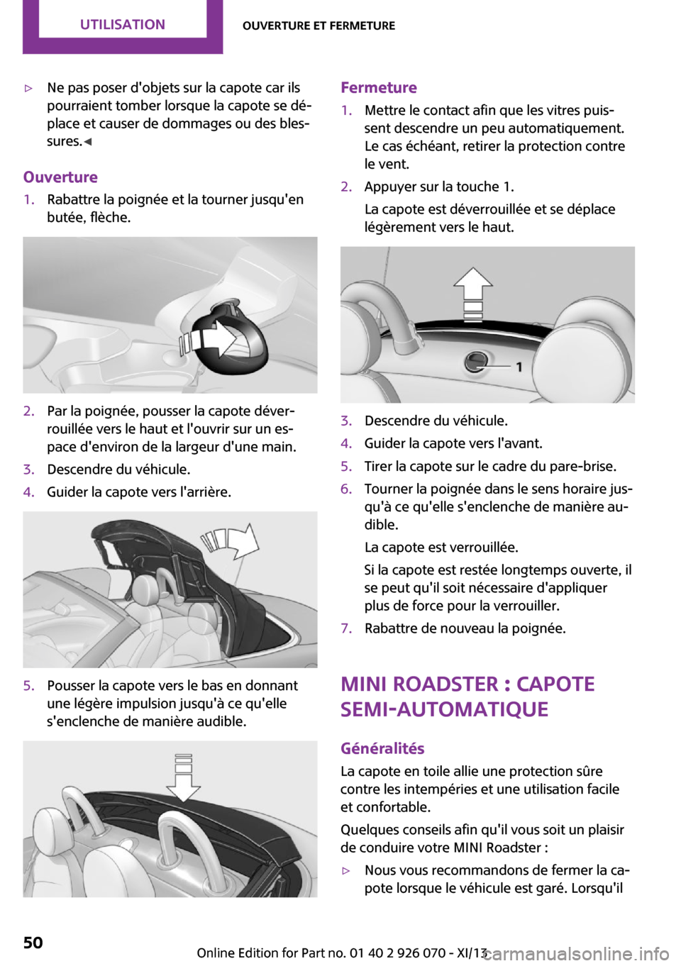 MINI Convertible 2013 Manuel du propriétaire (in French) ▷Ne pas poser dobjets sur la capote car ils
pourraient tomber lorsque la capote se dé‐
place et causer de dommages ou des bles‐
sures. ◀
Ouverture
1.Rabattre la poignée et la tourner jusqu MINI Convertible 2013 Manuel du propriétaire (in French) ▷Ne pas poser dobjets sur la capote car ils
pourraient tomber lorsque la capote se dé‐
place et causer de dommages ou des bles‐
sures. ◀
Ouverture
1.Rabattre la poignée et la tourner jusqu