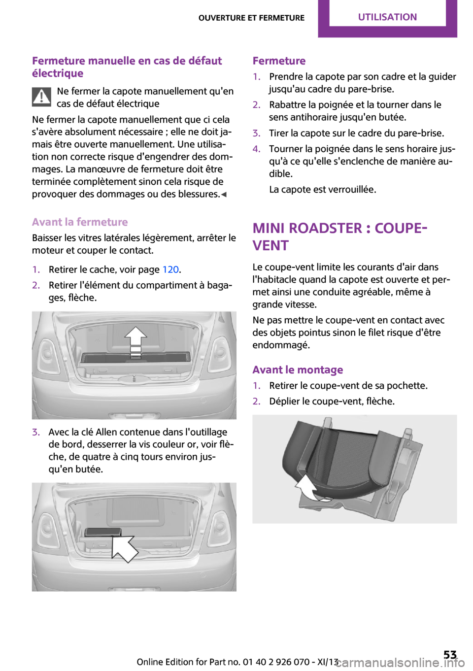 MINI Convertible 2013  Manuel du propriétaire (in French) Fermeture manuelle en cas de défaut
électrique
Ne fermer la capote manuellement quen
cas de défaut électrique
Ne fermer la capote manuellement que ci cela
savère absolument nécessaire ; elle n