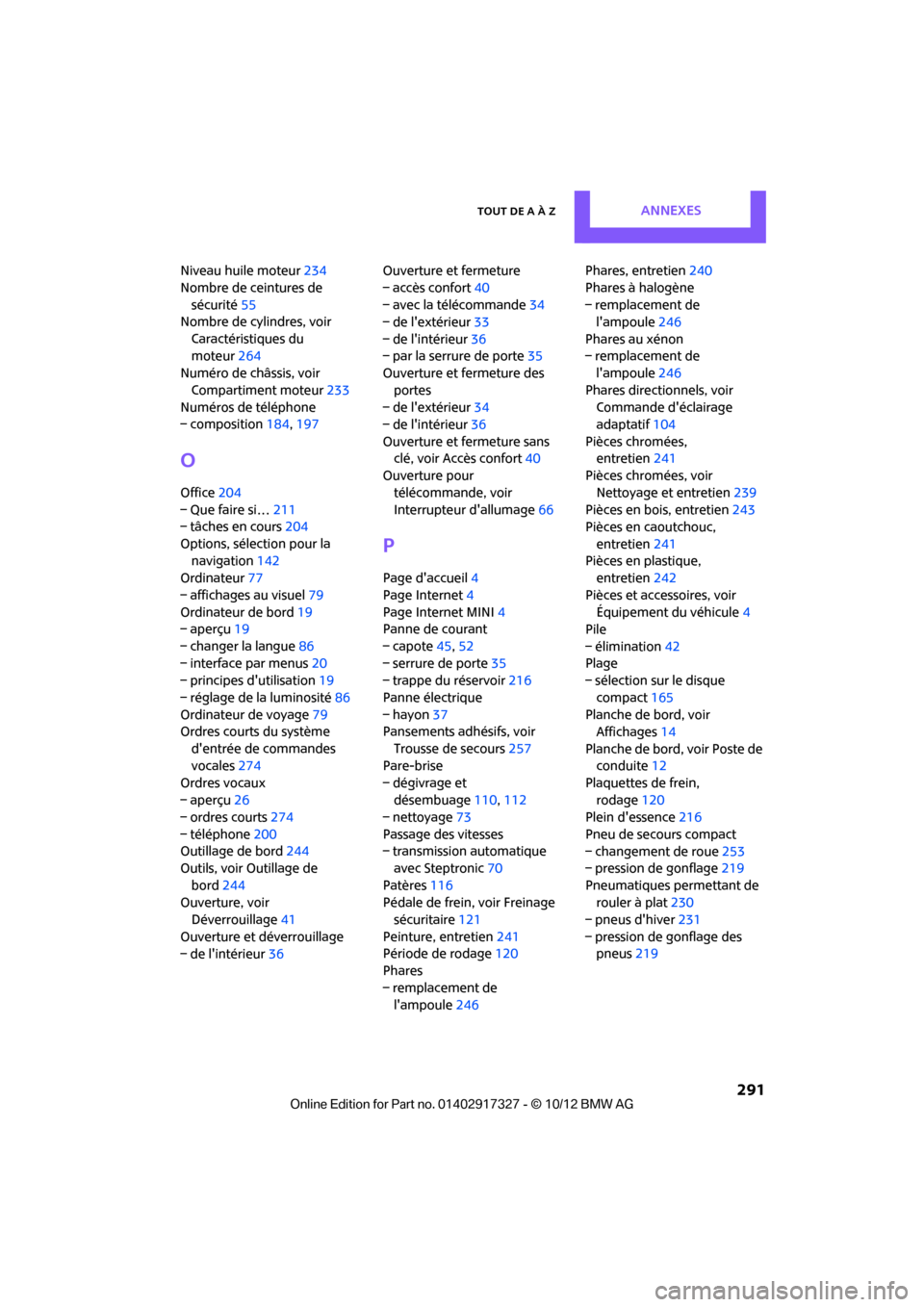 MINI Convertible 2012  Manuel du propriétaire (in French) Tout de A à ZAnnexes
 291
Niveau huile moteur234
Nombre de ceintures de  sécurité 55
Nombre de cylindres, voir 
Caractéristiques du 
moteur 264
Numéro de châssis, voir 
Compartiment moteur 233
N
