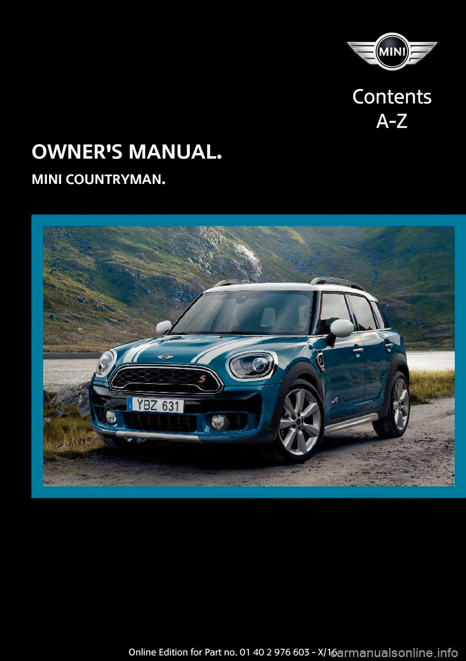 MINI Countryman 2017  Owners Manual �O�W�N�E�R��S��M�A�N�U�A�L�.
�M�I�N�I��C�O�U�N�T�R�Y�M�A�N�.
�C�o�n�t�e�n�t�s �A�-�Z�O�n�l�i�n�e� �E�d�i�t�i�o�n� �f�o�r� �P�a�r�t� �n�o�.� �0�1� �4�0� �2� �9�7�6� �6�0�3� �-� �X�/�1�6  