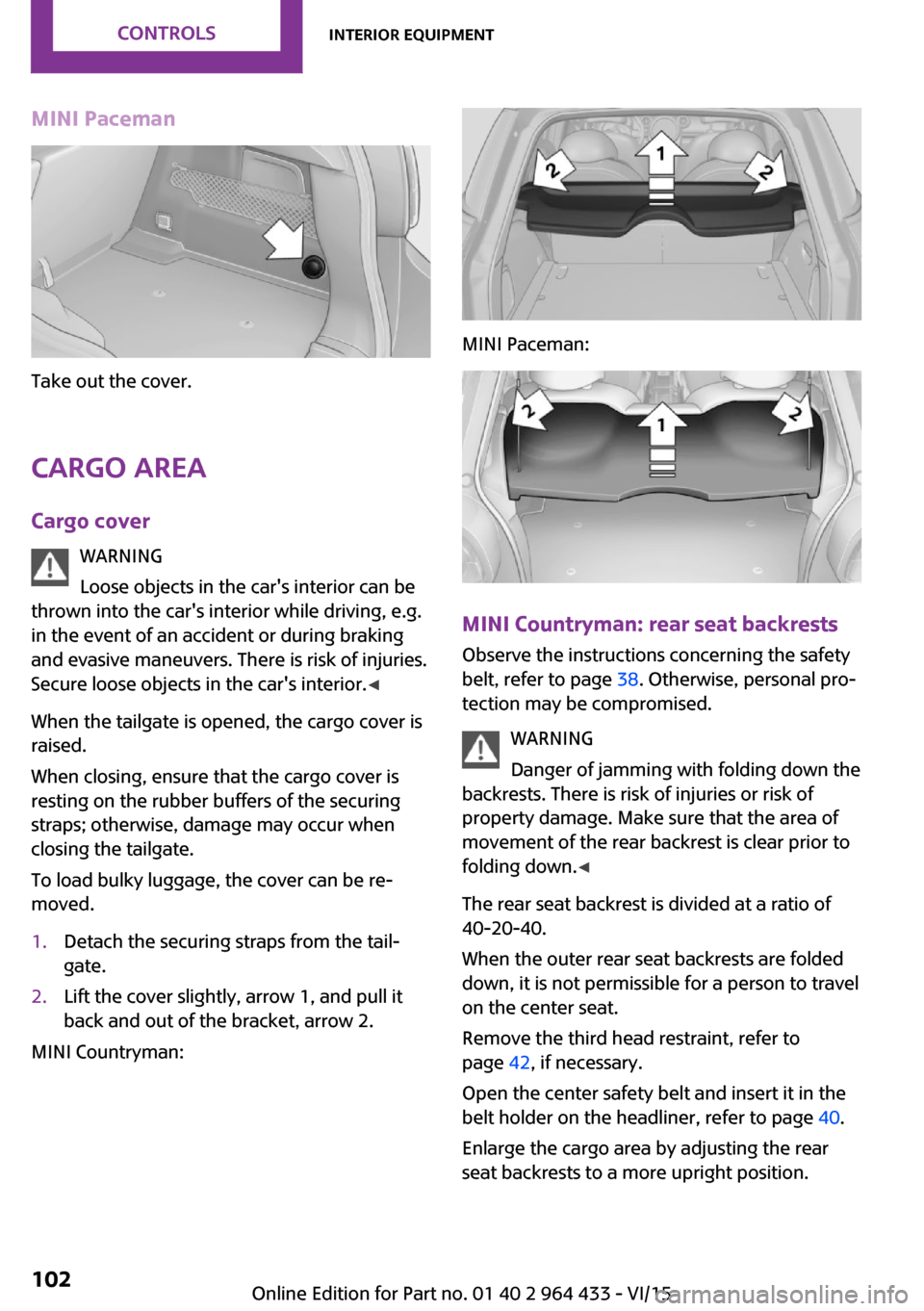 MINI Countryman 2016 User Guide MINI Paceman
Take out the cover.
Cargo area Cargo cover WARNING
Loose objects in the cars interior can be
thrown into the cars interior while driving, e.g.
in the event of an accident or during brak MINI Countryman 2016 User Guide MINI Paceman
Take out the cover.
Cargo area Cargo cover WARNING
Loose objects in the cars interior can be
thrown into the cars interior while driving, e.g.
in the event of an accident or during brak