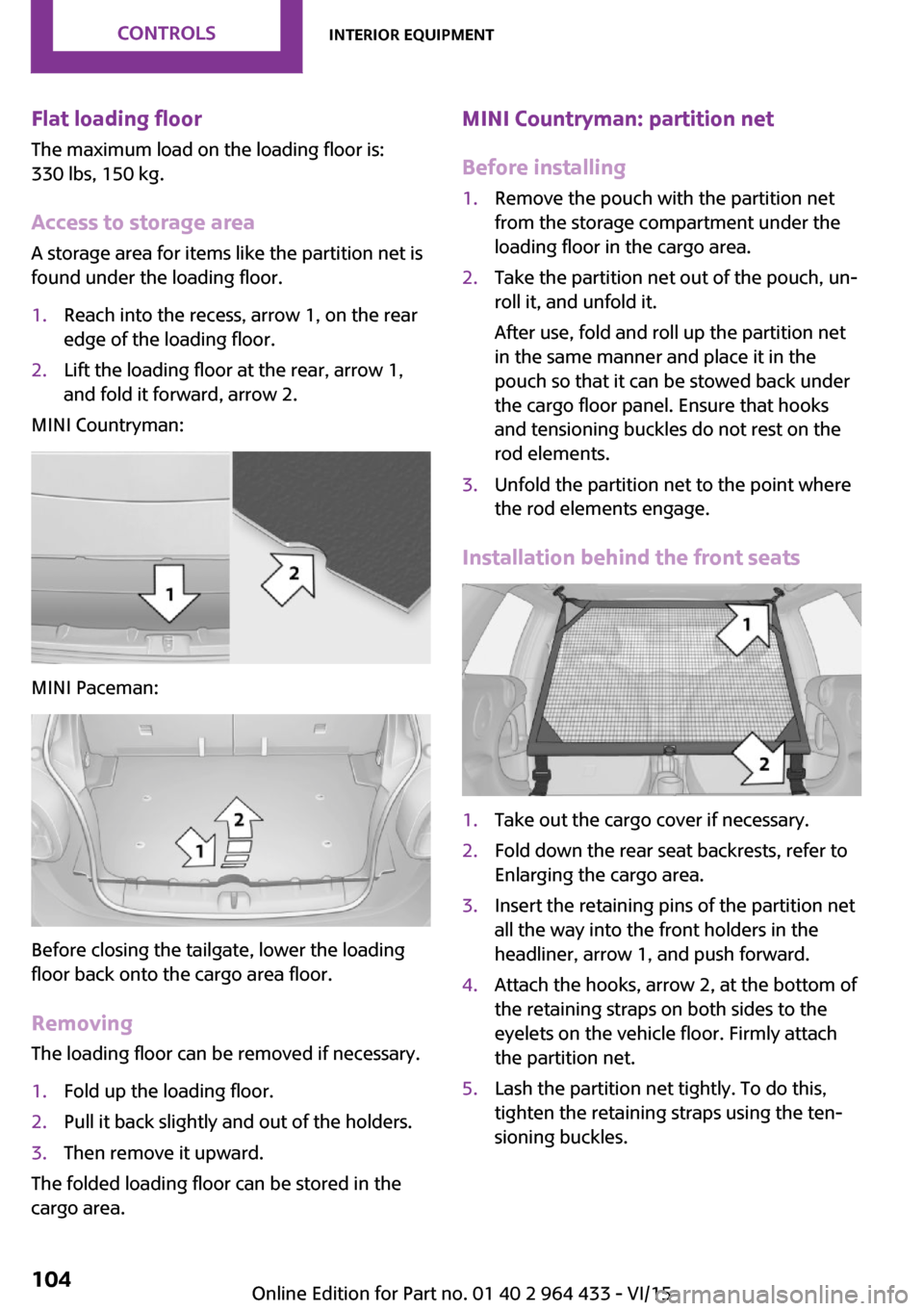 MINI Countryman 2016 User Guide Flat loading floor
The maximum load on the loading floor is:
330 lbs, 150 kg.
Access to storage area
A storage area for items like the partition net is
found under the loading floor.1.Reach into the r MINI Countryman 2016 User Guide Flat loading floor
The maximum load on the loading floor is:
330 lbs, 150 kg.
Access to storage area
A storage area for items like the partition net is
found under the loading floor.1.Reach into the r