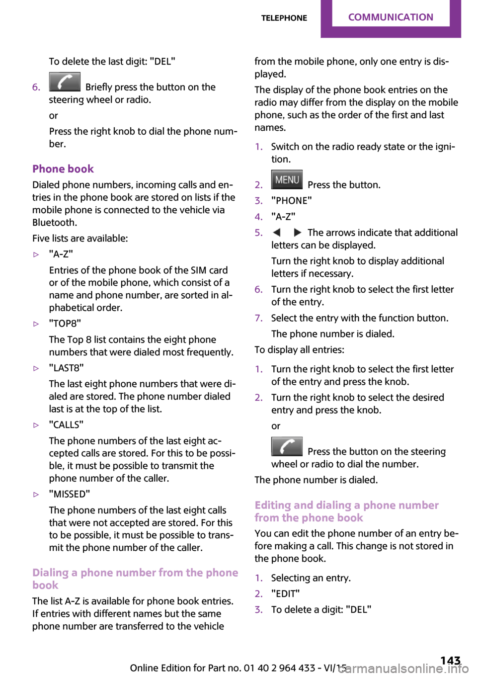 MINI Countryman 2016 Owners Manual To delete the last digit: "DEL"6. Briefly press the button on the
steering wheel or radio.
or
Press the right knob to dial the phone num‐
ber.
Phone book
Dialed phone numbers, incoming calls and en MINI Countryman 2016 Owners Manual To delete the last digit: "DEL"6. Briefly press the button on the
steering wheel or radio.
or
Press the right knob to dial the phone num‐
ber.
Phone book
Dialed phone numbers, incoming calls and en