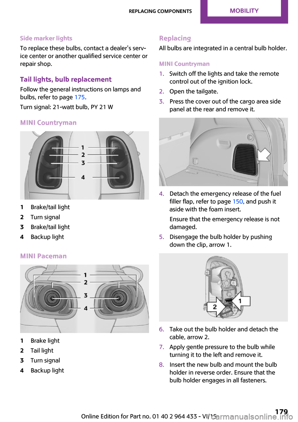 MINI Countryman 2016 User Guide Side marker lights
To replace these bulbs, contact a dealer’s serv‐
ice center or another qualified service center or
repair shop.
Tail lights, bulb replacement
Follow the general instructions on MINI Countryman 2016 User Guide Side marker lights
To replace these bulbs, contact a dealer’s serv‐
ice center or another qualified service center or
repair shop.
Tail lights, bulb replacement
Follow the general instructions on