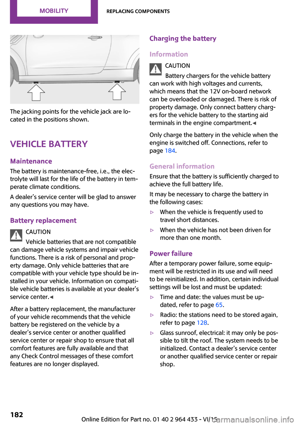 MINI Countryman 2016 User Guide The jacking points for the vehicle jack are lo‐
cated in the positions shown.
Vehicle battery Maintenance
The battery is maintenance-free, i.e., the elec‐
trolyte will last for the life of the bat
