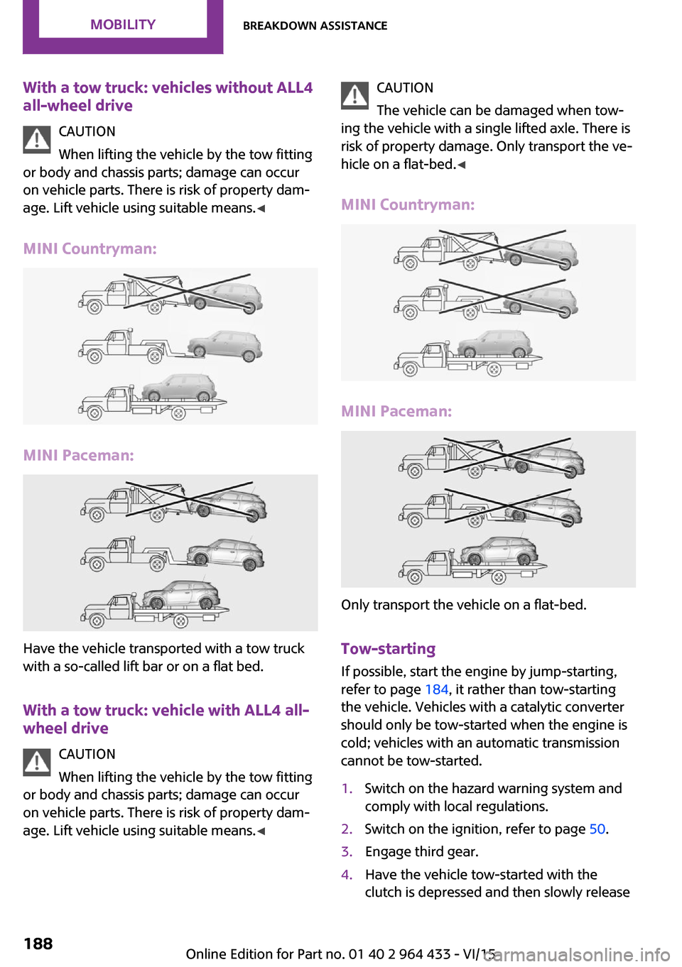 MINI Countryman 2016 Owners Manual With a tow truck: vehicles without ALL4all-wheel drive
CAUTION
When lifting the vehicle by the tow fitting
or body and chassis parts; damage can occur
on vehicle parts. There is risk of property dam MINI Countryman 2016 Owners Manual With a tow truck: vehicles without ALL4all-wheel drive
CAUTION
When lifting the vehicle by the tow fitting
or body and chassis parts; damage can occur
on vehicle parts. There is risk of property dam
