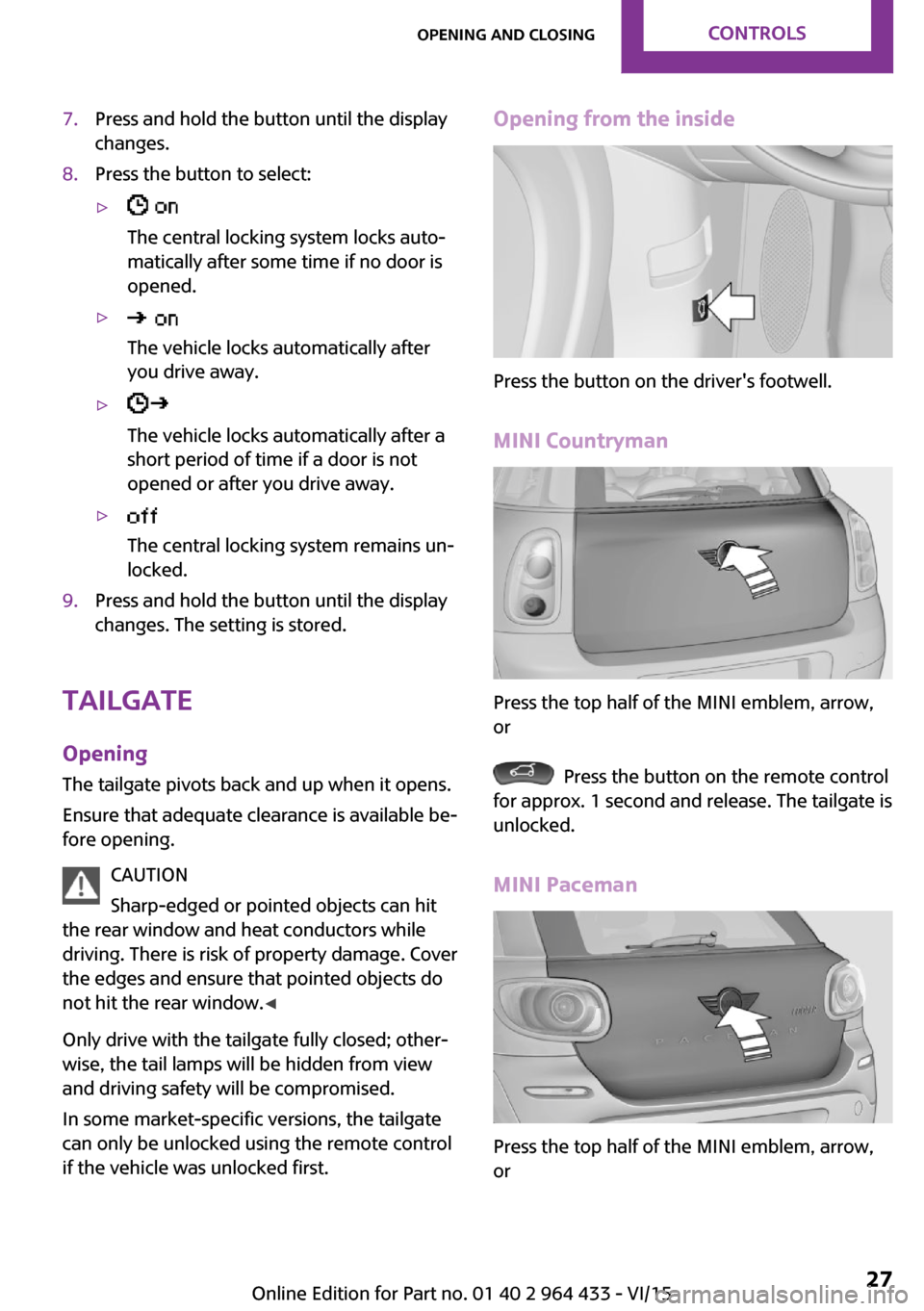 MINI Countryman 2016 Owners Manual 7.Press and hold the button until the display
changes.8.Press the button to select:▷
The central locking system locks auto‐
matically after some time if no door is
opened.▷
The vehicle locks a MINI Countryman 2016 Owners Manual 7.Press and hold the button until the display
changes.8.Press the button to select:▷
The central locking system locks auto‐
matically after some time if no door is
opened.▷
The vehicle locks a