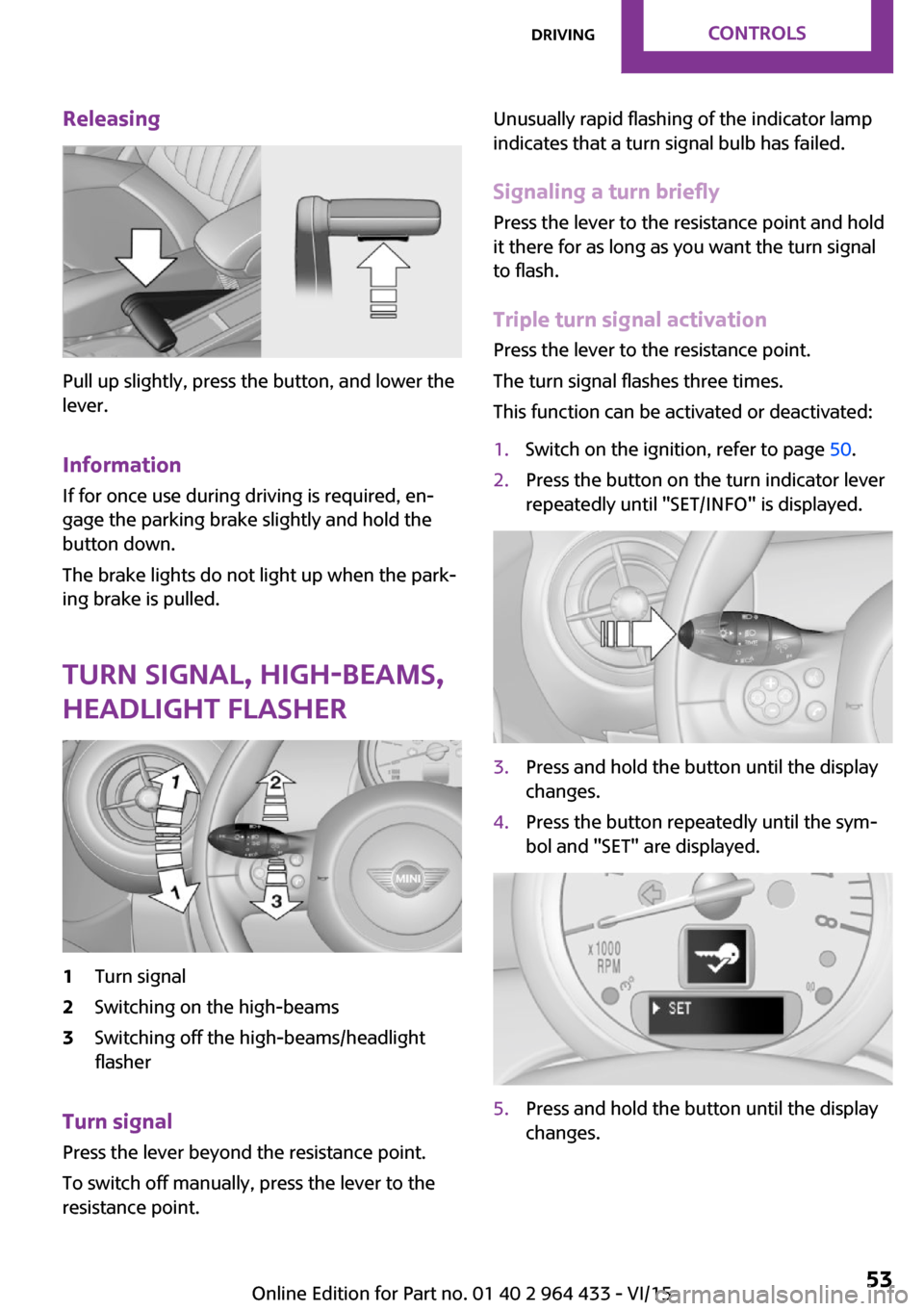 MINI Countryman 2016 Owners Manual Releasing
Pull up slightly, press the button, and lower the
lever.
Information If for once use during driving is required, en‐
gage the parking brake slightly and hold the
button down.
The brake lig MINI Countryman 2016 Owners Manual Releasing
Pull up slightly, press the button, and lower the
lever.
Information If for once use during driving is required, en‐
gage the parking brake slightly and hold the
button down.
The brake lig