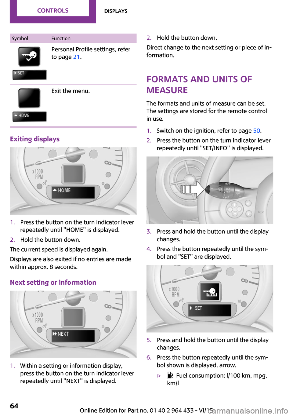 MINI Countryman 2016 Owners Manual SymbolFunctionPersonal Profile settings, refer
to page 21.Exit the menu.
Exiting displays
1.Press the button on the turn indicator lever
repeatedly until "HOME" is displayed.2.Hold the button down.
T MINI Countryman 2016 Owners Manual SymbolFunctionPersonal Profile settings, refer
to page 21.Exit the menu.
Exiting displays
1.Press the button on the turn indicator lever
repeatedly until "HOME" is displayed.2.Hold the button down.
T