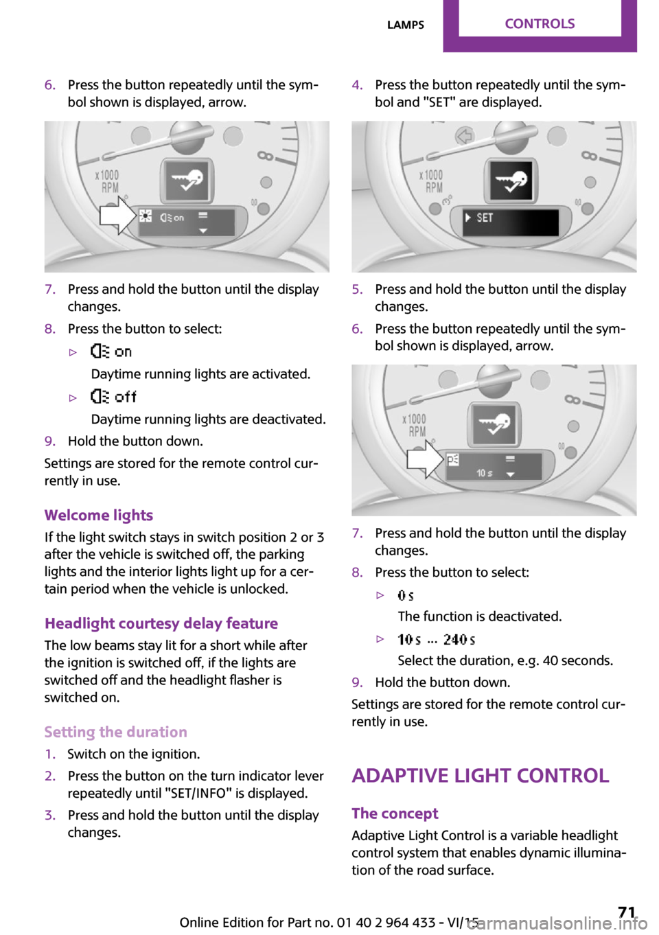 MINI Countryman 2016 Owners Guide 6.Press the button repeatedly until the sym‐
bol shown is displayed, arrow.7.Press and hold the button until the display
changes.8.Press the button to select:▷
Daytime running lights are activate MINI Countryman 2016 Owners Guide 6.Press the button repeatedly until the sym‐
bol shown is displayed, arrow.7.Press and hold the button until the display
changes.8.Press the button to select:▷
Daytime running lights are activate
