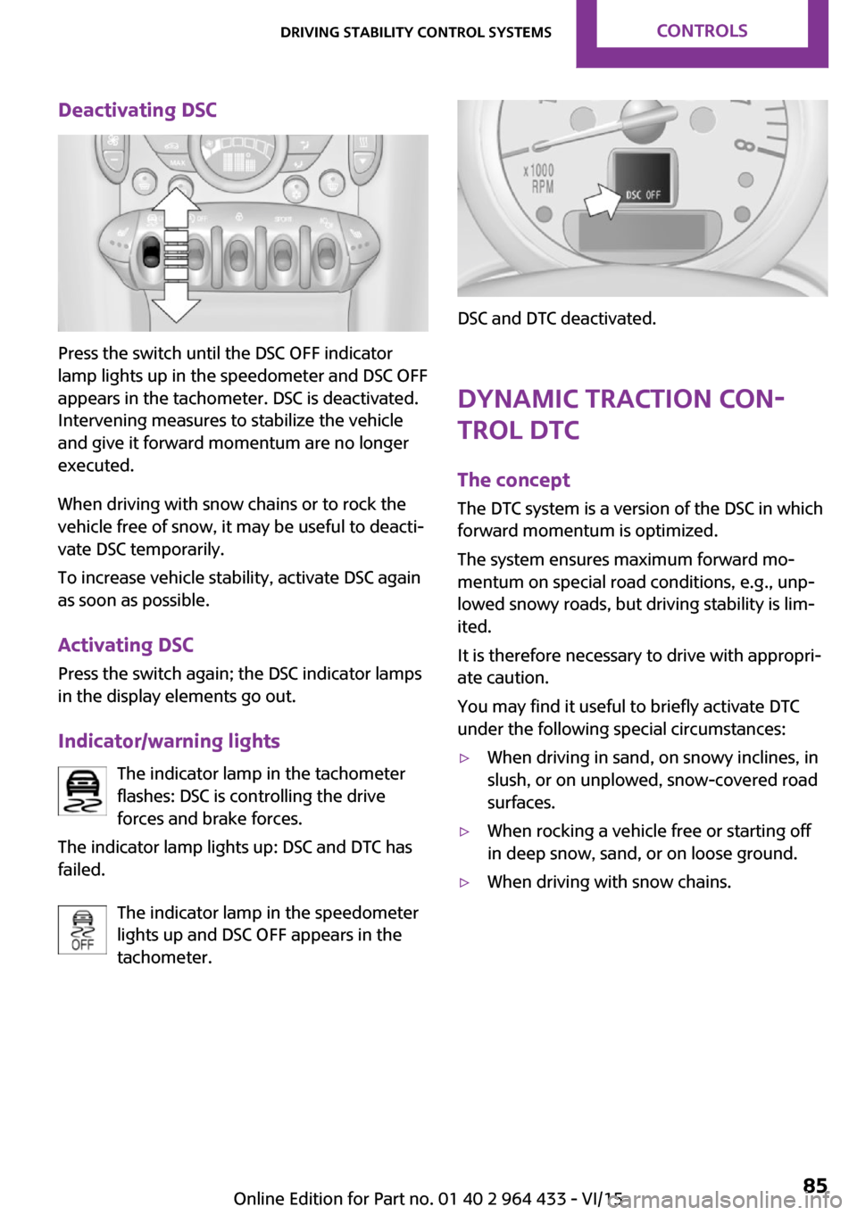 MINI Countryman 2016 Owners Guide Deactivating DSC
Press the switch until the DSC OFF indicator
lamp lights up in the speedometer and DSC OFF
appears in the tachometer. DSC is deactivated.
Intervening measures to stabilize the vehicle