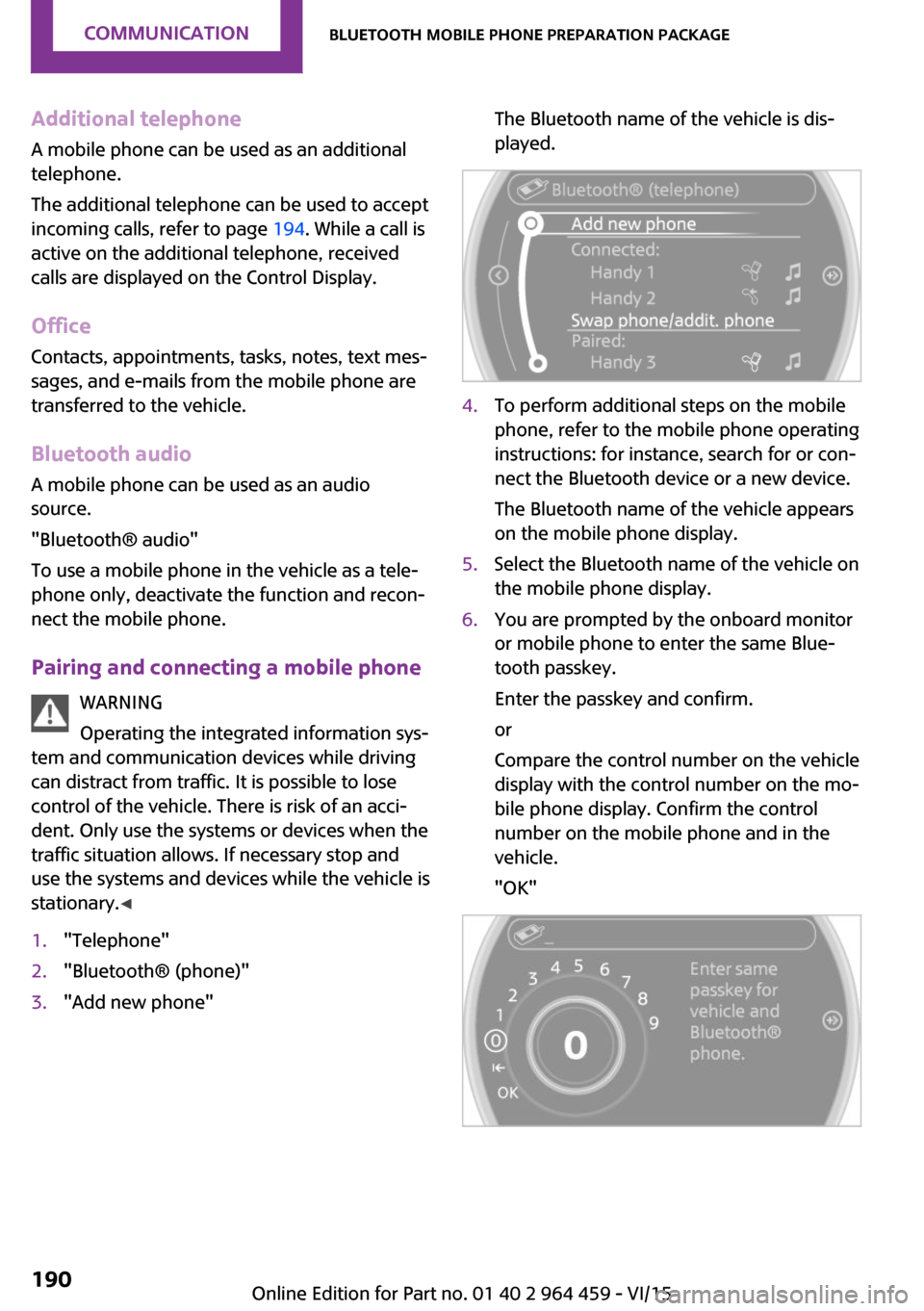 MINI Countryman 2016 (Mini Connected) User Guide Additional telephoneA mobile phone can be used as an additional
telephone.
The additional telephone can be used to accept
incoming calls, refer to page 194. While a call is
active on the additional t MINI Countryman 2016 (Mini Connected) User Guide Additional telephoneA mobile phone can be used as an additional
telephone.
The additional telephone can be used to accept
incoming calls, refer to page 194. While a call is
active on the additional t