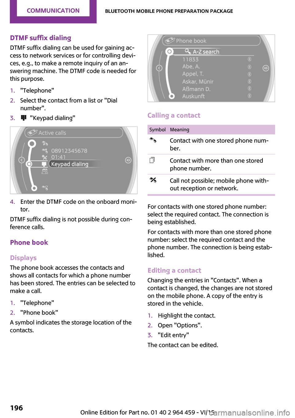 MINI Countryman 2016 (Mini Connected) User Guide DTMF suffix dialing
DTMF suffix dialing can be used for gaining ac‐
cess to network services or for controlling devi‐
ces, e.g., to make a remote inquiry of an an‐
swering machine. The DTMF code MINI Countryman 2016 (Mini Connected) User Guide DTMF suffix dialing
DTMF suffix dialing can be used for gaining ac‐
cess to network services or for controlling devi‐
ces, e.g., to make a remote inquiry of an an‐
swering machine. The DTMF code