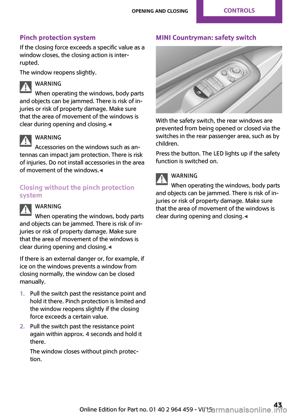 MINI Countryman 2016  Owners Manual (Mini Connected) Pinch protection systemIf the closing force exceeds a specific value as a
window closes, the closing action is inter‐
rupted.
The window reopens slightly.
WARNING
When operating the windows, body pa