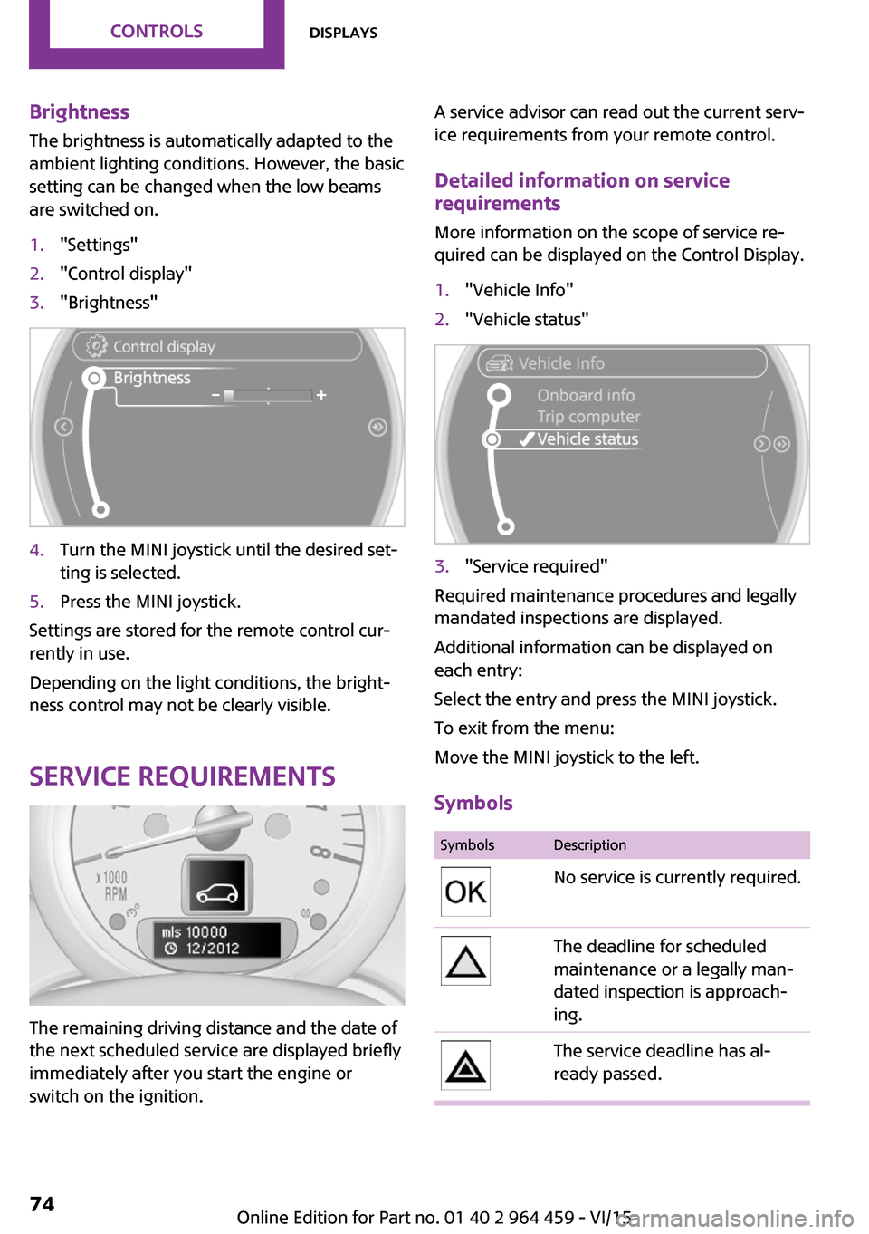 MINI Countryman 2016  Owners Manual (Mini Connected) Brightness
The brightness is automatically adapted to the
ambient lighting conditions. However, the basic
setting can be changed when the low beams
are switched on.1."Settings"2."Control display"3."Br