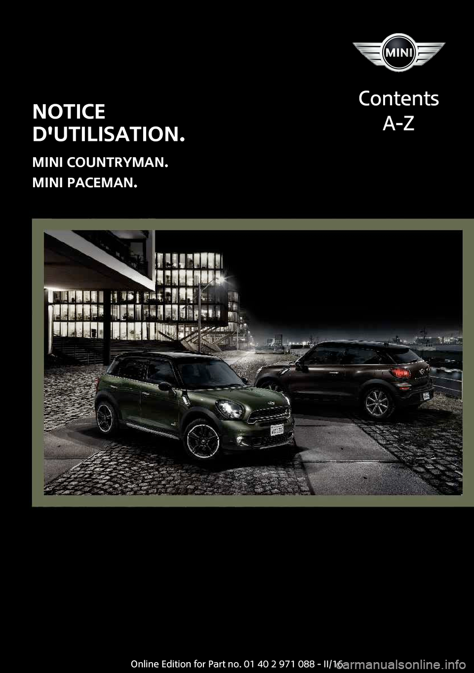 MINI Countryman 2016  Manuel du propriétaire (in French) �N�O�T�I�C�E
�D��U�T�I�L�I�S�A�T�I�O�N�.
�M�I�N�I��C�O�U�N�T�R�Y�M�A�N�. �M�I�N�I��P�A�C�E�M�A�N�.
�C�o�n�t�e�n�t�s
�A�-�Z�O�n�l�i�n�e� �E�d�i�t�i�o�n� �f�o�r� �P�a�r�t� �n�o�.� �0�1� �4�0� �2� �9�