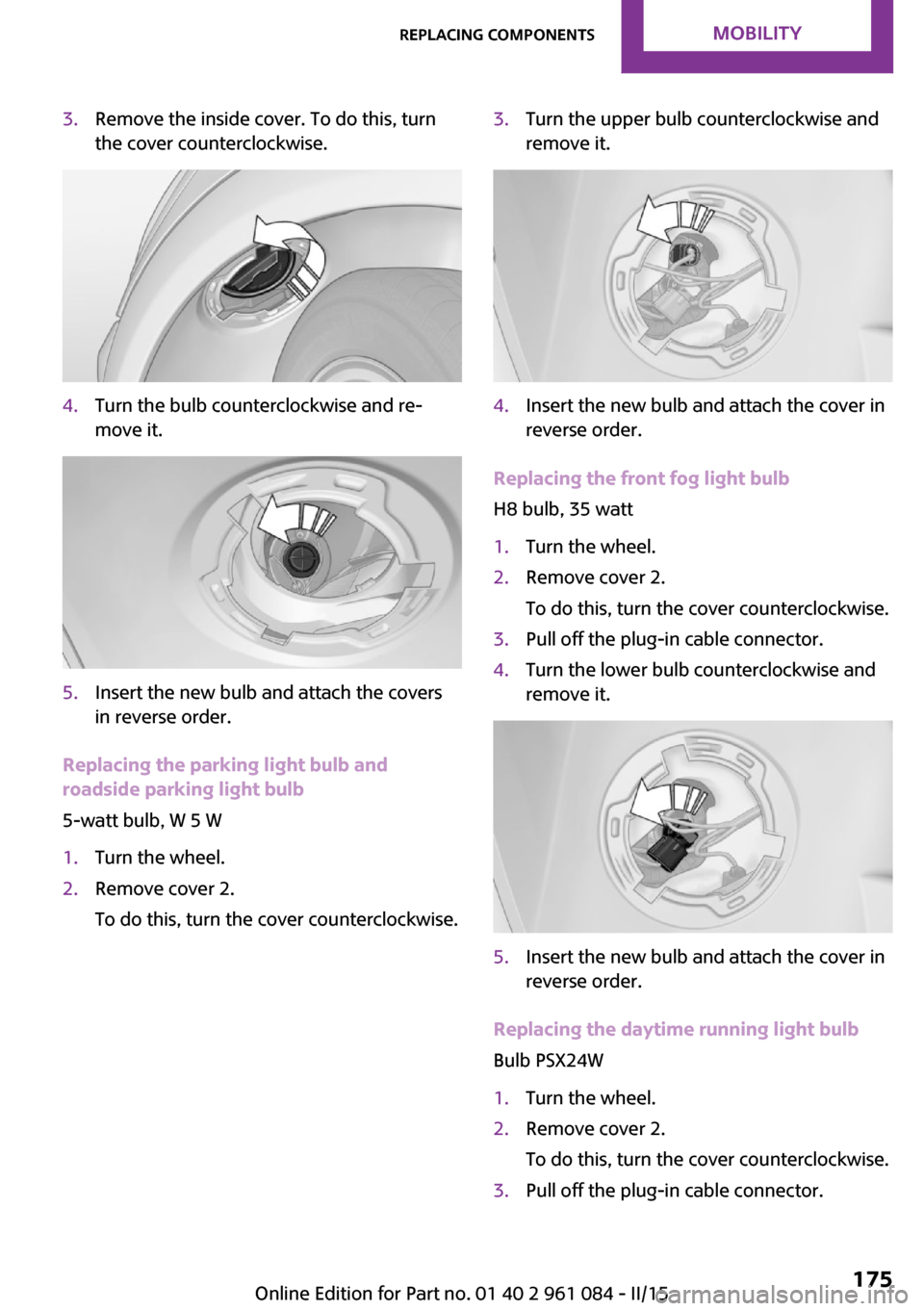 MINI Countryman 2015  Owners Manual 3.Remove the inside cover. To do this, turn
the cover counterclockwise.4.Turn the bulb counterclockwise and re‐
move it.5.Insert the new bulb and attach the covers
in reverse order.
Replacing the pa