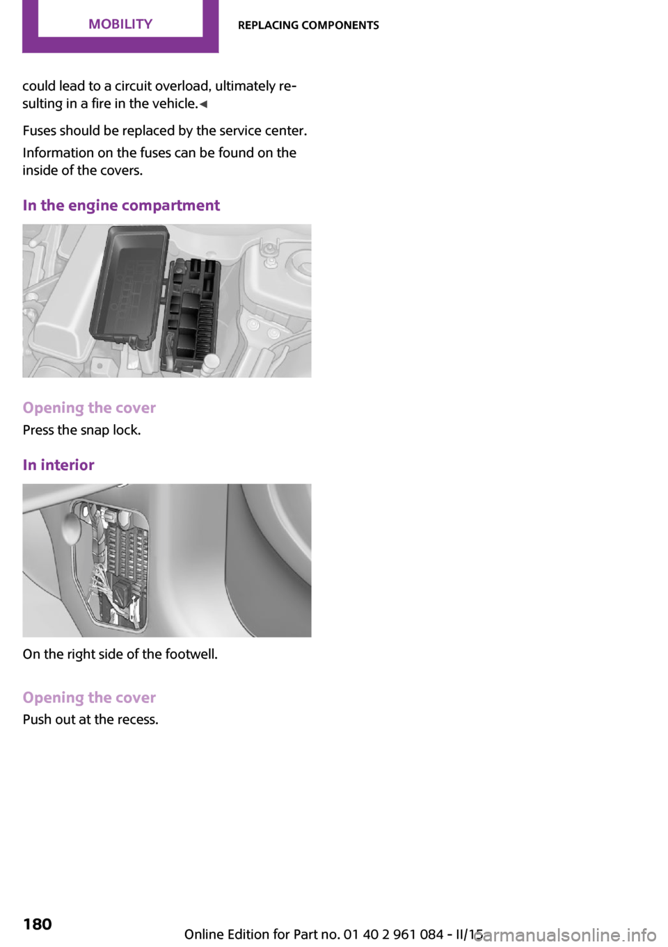 MINI Countryman 2015  Owners Manual could lead to a circuit overload, ultimately re‐
sulting in a fire in the vehicle. ◀
Fuses should be replaced by the service center.
Information on the fuses can be found on the
inside of the cove