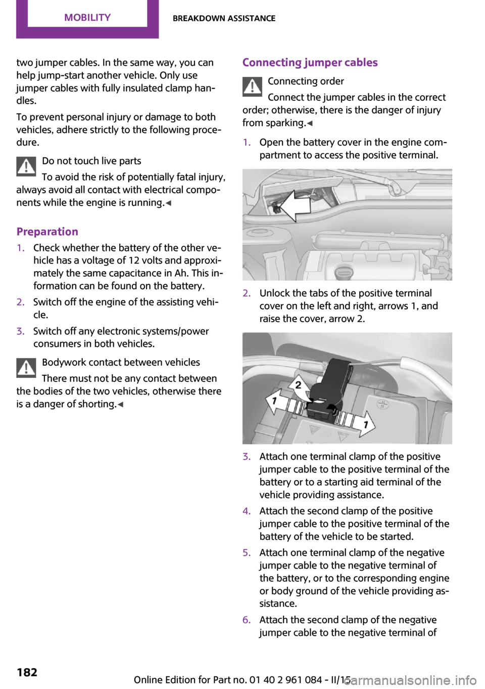 MINI Countryman 2015  Owners Manual two jumper cables. In the same way, you can
help jump-start another vehicle. Only use
jumper cables with fully insulated clamp han‐
dles.
To prevent personal injury or damage to both
vehicles, adher