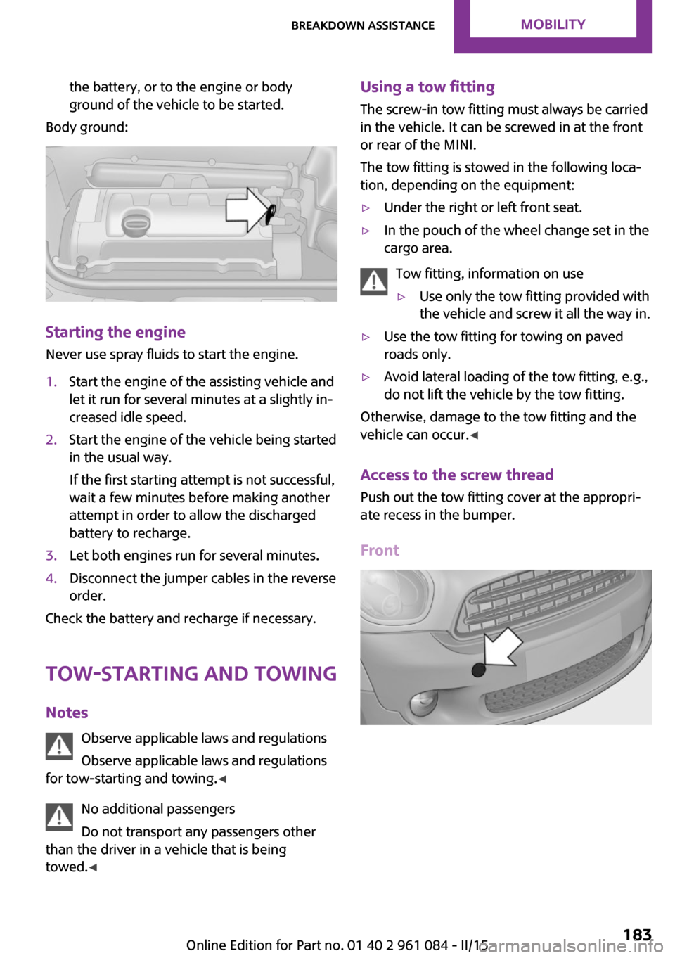 MINI Countryman 2015  Owners Manual the battery, or to the engine or body
ground of the vehicle to be started.
Body ground:
Starting the engine
Never use spray fluids to start the engine.
1.Start the engine of the assisting vehicle and
