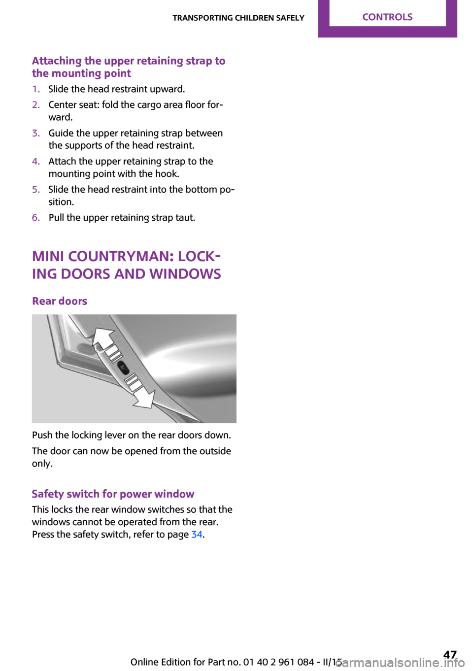 MINI Countryman 2015 Service Manual Attaching the upper retaining strap to
the mounting point1.Slide the head restraint upward.2.Center seat: fold the cargo area floor for‐
ward.3.Guide the upper retaining strap between
the supports o