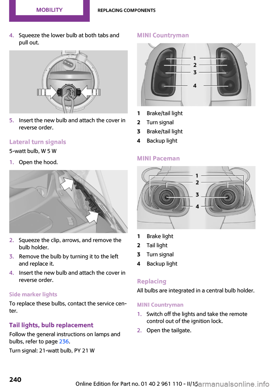 MINI Countryman 2015   (Mini Connected) User Guide 4.Squeeze the lower bulb at both tabs and
pull out.5.Insert the new bulb and attach the cover in
reverse order.
Lateral turn signals
5-watt bulb, W 5 W
1.Open the hood.2.Squeeze the clip, arrows, and 