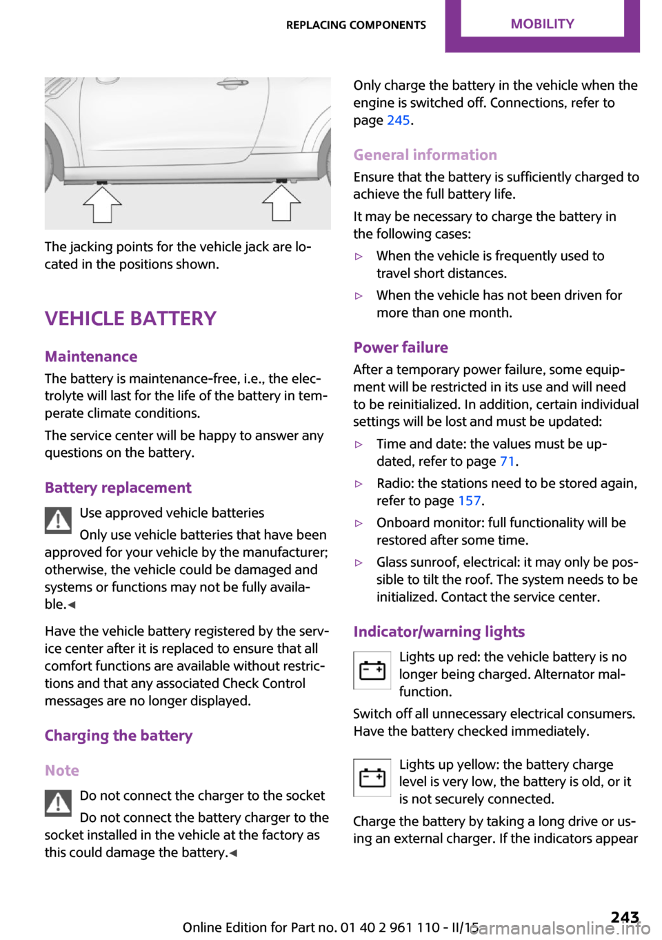 MINI Countryman 2015  Owners Manual (Mini Connected) The jacking points for the vehicle jack are lo‐
cated in the positions shown.
Vehicle battery Maintenance
The battery is maintenance-free, i.e., the elec‐
trolyte will last for the life of the bat