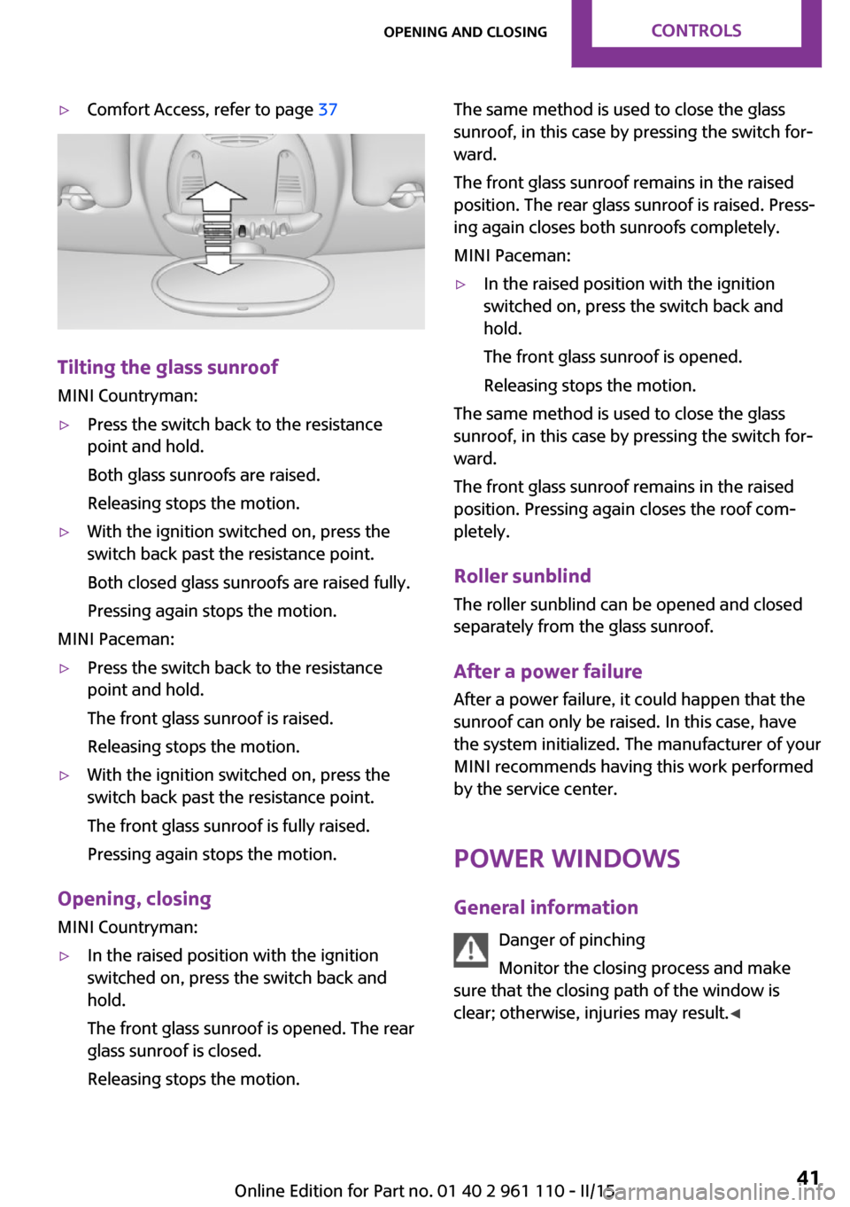 MINI Countryman 2015  Owners Manual (Mini Connected) ▷Comfort Access, refer to page 37
Tilting the glass sunroof
MINI Countryman:
▷Press the switch back to the resistance
point and hold.
Both glass sunroofs are raised.
Releasing stops the motion.▷