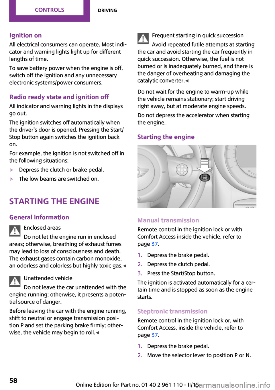 MINI Countryman 2015  Owners Manual (Mini Connected) Ignition onAll electrical consumers can operate. Most indi‐
cator and warning lights light up for different
lengths of time.
To save battery power when the engine is off,
switch off the ignition and