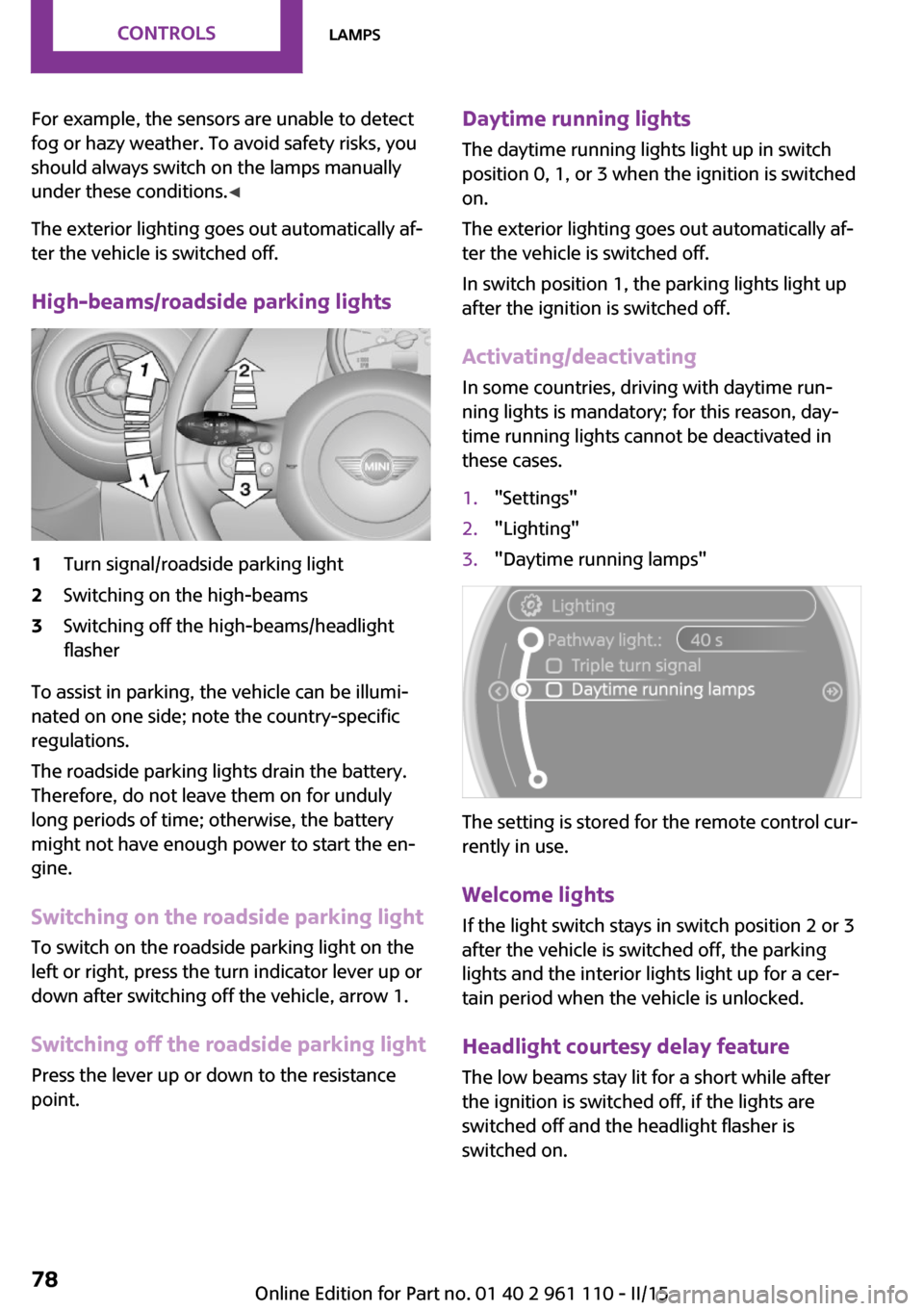 MINI Countryman 2015  Owners Manual (Mini Connected) For example, the sensors are unable to detect
fog or hazy weather. To avoid safety risks, you
should always switch on the lamps manually
under these conditions. ◀
The exterior lighting goes out auto