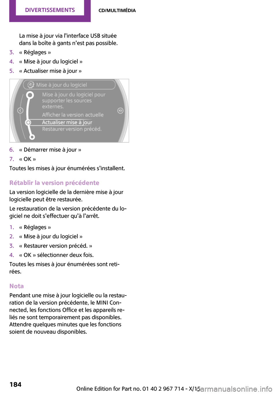 MINI Countryman 2015 Manuel du propriétaire (in French) La mise à jour via linterface USB située
dans la boîte à gants nest pas possible.3.« Réglages »4.« Mise à jour du logiciel »5.« Actualiser mise à jour »6.« Démarrer mise à jour »7. MINI Countryman 2015 Manuel du propriétaire (in French) La mise à jour via linterface USB située
dans la boîte à gants nest pas possible.3.« Réglages »4.« Mise à jour du logiciel »5.« Actualiser mise à jour »6.« Démarrer mise à jour »7.