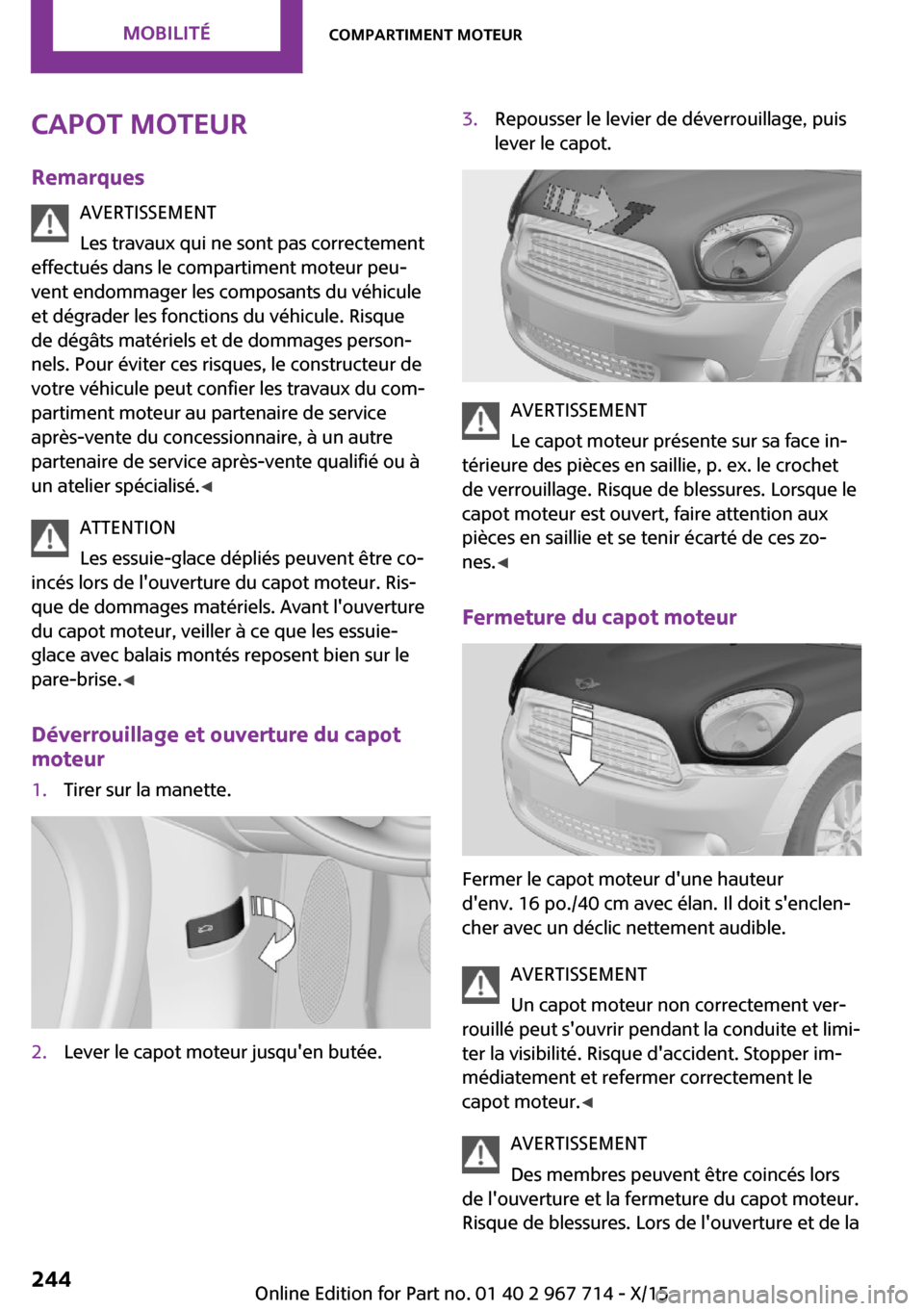 MINI Countryman 2015 Manuel du propriétaire (in French) Capot moteur
Remarques AVERTISSEMENT
Les travaux qui ne sont pas correctement
effectués dans le compartiment moteur peu‐
vent endommager les composants du véhicule
et dégrader les fonctions du v MINI Countryman 2015 Manuel du propriétaire (in French) Capot moteur
Remarques AVERTISSEMENT
Les travaux qui ne sont pas correctement
effectués dans le compartiment moteur peu‐
vent endommager les composants du véhicule
et dégrader les fonctions du v
