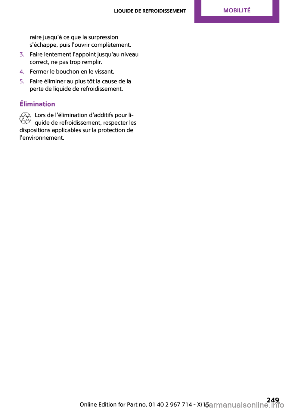 MINI Countryman 2015 Manuel du propriétaire (in French) raire jusquà ce que la surpression
séchappe, puis louvrir complètement.3.Faire lentement lappoint jusquau niveau
correct, ne pas trop remplir.4.Fermer le bouchon en le vissant.5.Faire élimine MINI Countryman 2015 Manuel du propriétaire (in French) raire jusquà ce que la surpression
séchappe, puis louvrir complètement.3.Faire lentement lappoint jusquau niveau
correct, ne pas trop remplir.4.Fermer le bouchon en le vissant.5.Faire élimine