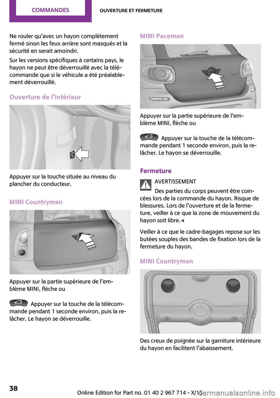 MINI Countryman 2015 Manuel du propriétaire (in French) Ne rouler quavec un hayon complètement
fermé sinon les feux arrière sont masqués et la
sécurité en serait amoindri.
Sur les versions spécifiques à certains pays, le
hayon ne peut être déver MINI Countryman 2015 Manuel du propriétaire (in French) Ne rouler quavec un hayon complètement
fermé sinon les feux arrière sont masqués et la
sécurité en serait amoindri.
Sur les versions spécifiques à certains pays, le
hayon ne peut être déver