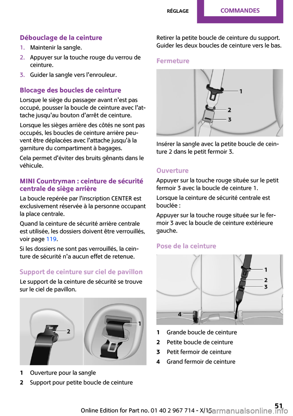 MINI Countryman 2015 Manuel du propriétaire (in French) Débouclage de la ceinture1.Maintenir la sangle.2.Appuyer sur la touche rouge du verrou de
ceinture.3.Guider la sangle vers lenrouleur.
Blocage des boucles de ceinture
Lorsque le siège du passager a MINI Countryman 2015 Manuel du propriétaire (in French) Débouclage de la ceinture1.Maintenir la sangle.2.Appuyer sur la touche rouge du verrou de
ceinture.3.Guider la sangle vers lenrouleur.
Blocage des boucles de ceinture
Lorsque le siège du passager a