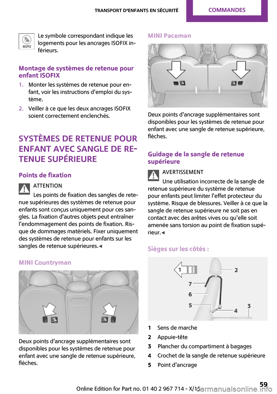 MINI Countryman 2015 Manuel du propriétaire (in French) Le symbole correspondant indique les
logements pour les ancrages ISOFIX in‐
férieurs.
Montage de systèmes de retenue pour enfant ISOFIX1.Monter les systèmes de retenue pour en‐
fant, voir les i MINI Countryman 2015 Manuel du propriétaire (in French) Le symbole correspondant indique les
logements pour les ancrages ISOFIX in‐
férieurs.
Montage de systèmes de retenue pour enfant ISOFIX1.Monter les systèmes de retenue pour en‐
fant, voir les i