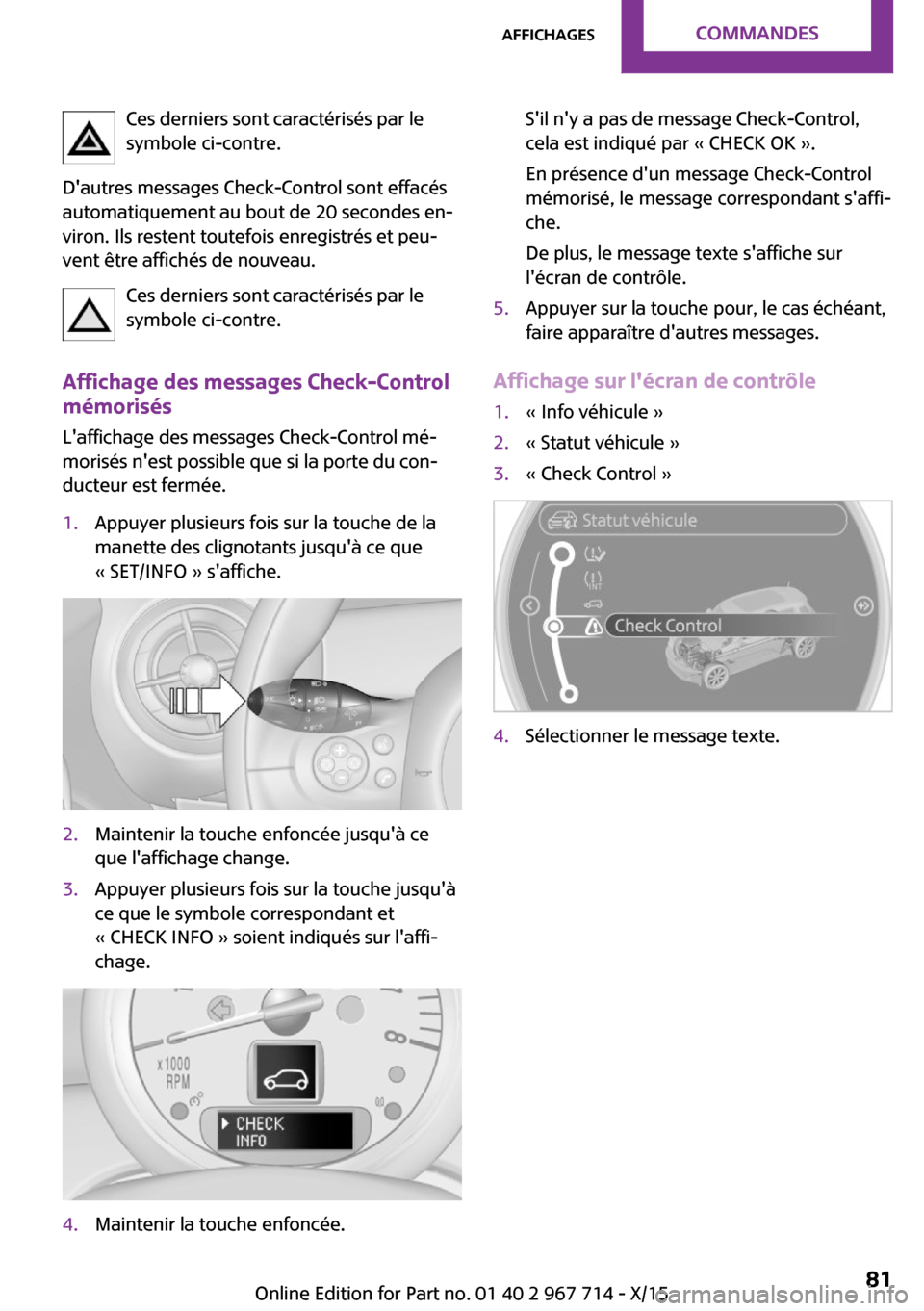 MINI Countryman 2015 Manuel du propriétaire (in French) Ces derniers sont caractérisés par le
symbole ci-contre.
Dautres messages Check-Control sont effacés
automatiquement au bout de 20 secondes en‐
viron. Ils restent toutefois enregistrés et peu MINI Countryman 2015 Manuel du propriétaire (in French) Ces derniers sont caractérisés par le
symbole ci-contre.
Dautres messages Check-Control sont effacés
automatiquement au bout de 20 secondes en‐
viron. Ils restent toutefois enregistrés et peu