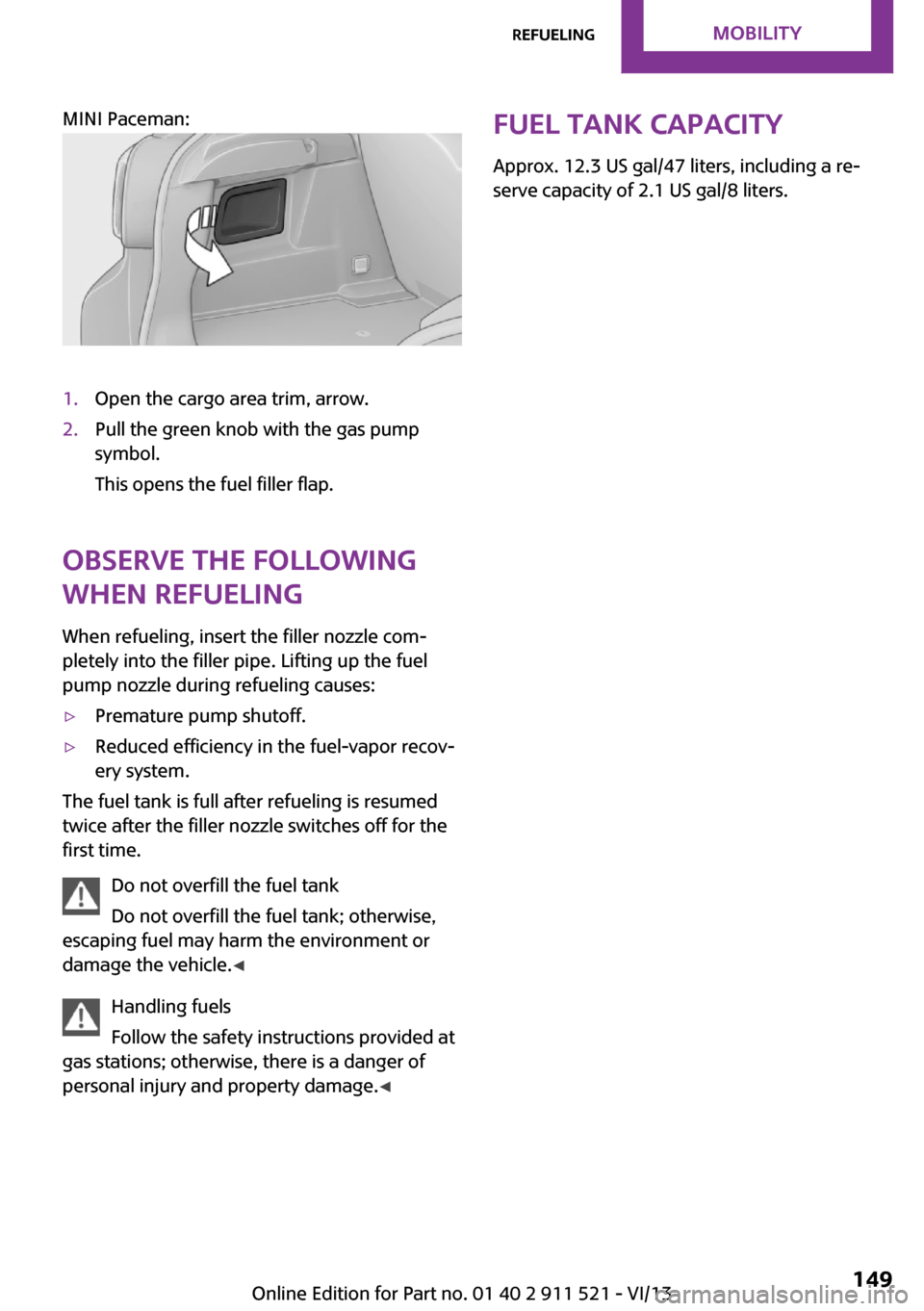 MINI Countryman 2014  Owners Manual MINI Paceman: 
 
1.Open the cargo area trim, arrow.2.Pull the green knob with the gas pump
symbol.
This opens the fuel filler flap.
Observe the following
when refueling
When refueling, insert the fill