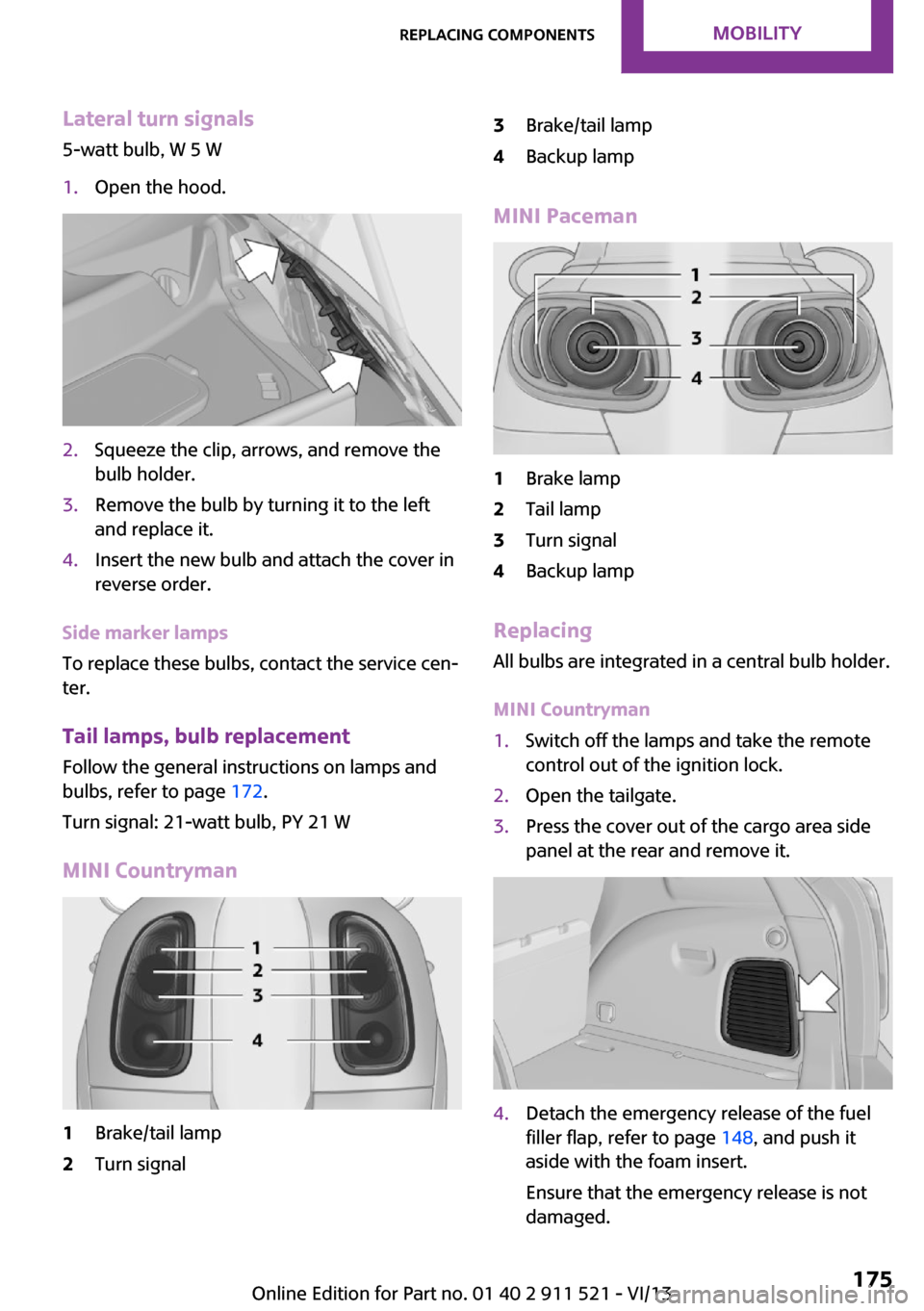 MINI Countryman 2014  Owners Manual Lateral turn signals
5-watt bulb, W 5 W1.Open the hood.2.Squeeze the clip, arrows, and remove the
bulb holder.3.Remove the bulb by turning it to the left
and replace it.4.Insert the new bulb and attac