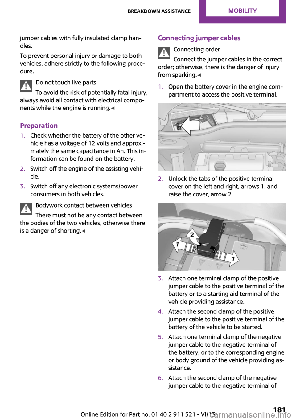 MINI Countryman 2014  Owners Manual jumper cables with fully insulated clamp han‐
dles.
To prevent personal injury or damage to both
vehicles, adhere strictly to the following proce‐
dure.
Do not touch live parts
To avoid the risk o