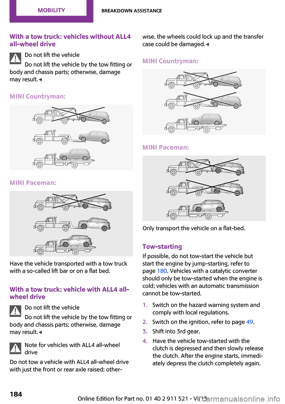 MINI Countryman 2014 Owners Manual With a tow truck: vehicles without ALL4all-wheel drive
Do not lift the vehicle
Do not lift the vehicle by the tow fitting or
body and chassis parts; otherwise, damage
may result. ◀
MINI Countryman:
MINI Countryman 2014 Owners Manual With a tow truck: vehicles without ALL4all-wheel drive
Do not lift the vehicle
Do not lift the vehicle by the tow fitting or
body and chassis parts; otherwise, damage
may result. ◀
MINI Countryman:
