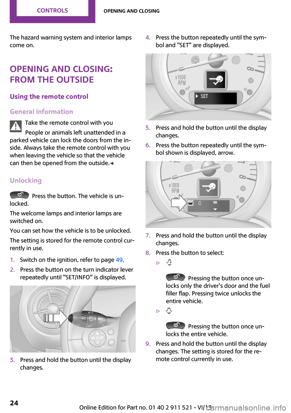 MINI Countryman 2014  Owners Manual The hazard warning system and interior lamps
come on.
Opening and closing:
from the outside
Using the remote control
General information Take the remote control with you
People or animals left unatten