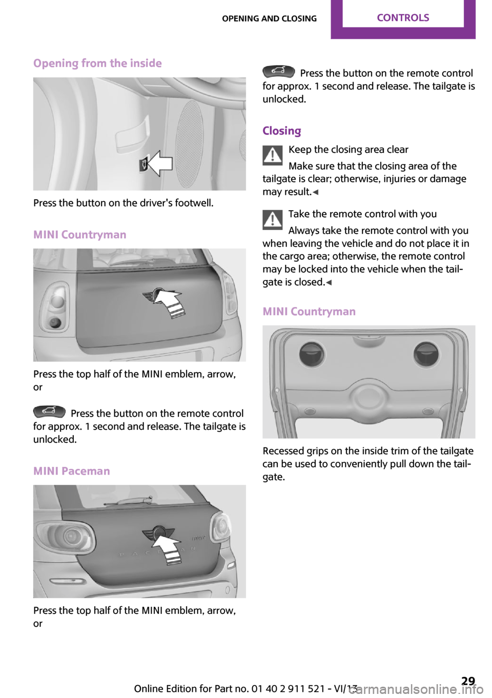 MINI Countryman 2014 Owners Manual Opening from the inside
Press the button on the drivers footwell.
MINI Countryman
Press the top half of the MINI emblem, arrow,
or
Press the button on the remote control
for approx. 1 second and re MINI Countryman 2014 Owners Manual Opening from the inside
Press the button on the drivers footwell.
MINI Countryman
Press the top half of the MINI emblem, arrow,
or
Press the button on the remote control
for approx. 1 second and re