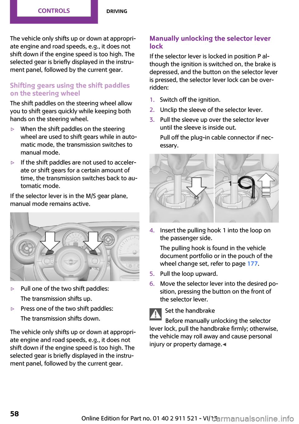 MINI Countryman 2014  Owners Manual The vehicle only shifts up or down at appropri‐
ate engine and road speeds, e.g., it does not
shift down if the engine speed is too high. The
selected gear is briefly displayed in the instru‐
ment