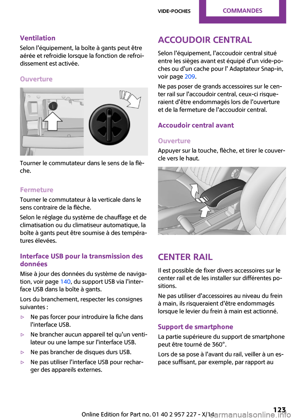 MINI Countryman 2014  Manuel du propriétaire (in French) Ventilation
Selon léquipement, la boîte à gants peut être
aérée et refroidie lorsque la fonction de refroi‐
dissement est activée.
Ouverture
Tourner le commutateur dans le sens de la flè‐