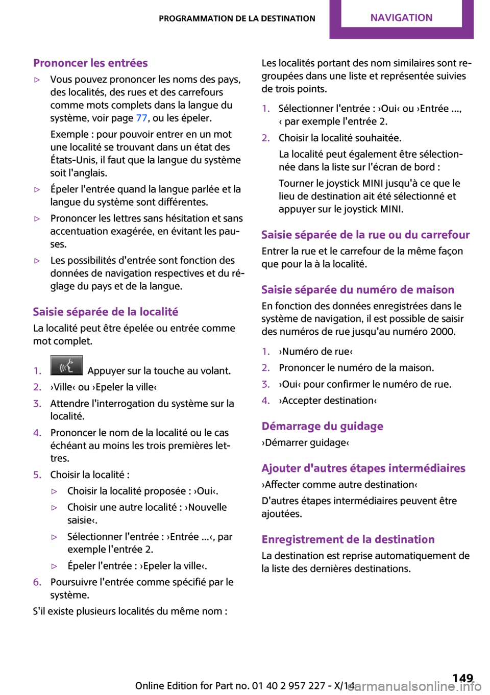 MINI Countryman 2014 Manuel du propriétaire (in French) Prononcer les entrées▷Vous pouvez prononcer les noms des pays,
des localités, des rues et des carrefours
comme mots complets dans la langue du
système, voir page 77, ou les épeler.
Exemple : po MINI Countryman 2014 Manuel du propriétaire (in French) Prononcer les entrées▷Vous pouvez prononcer les noms des pays,
des localités, des rues et des carrefours
comme mots complets dans la langue du
système, voir page 77, ou les épeler.
Exemple : po