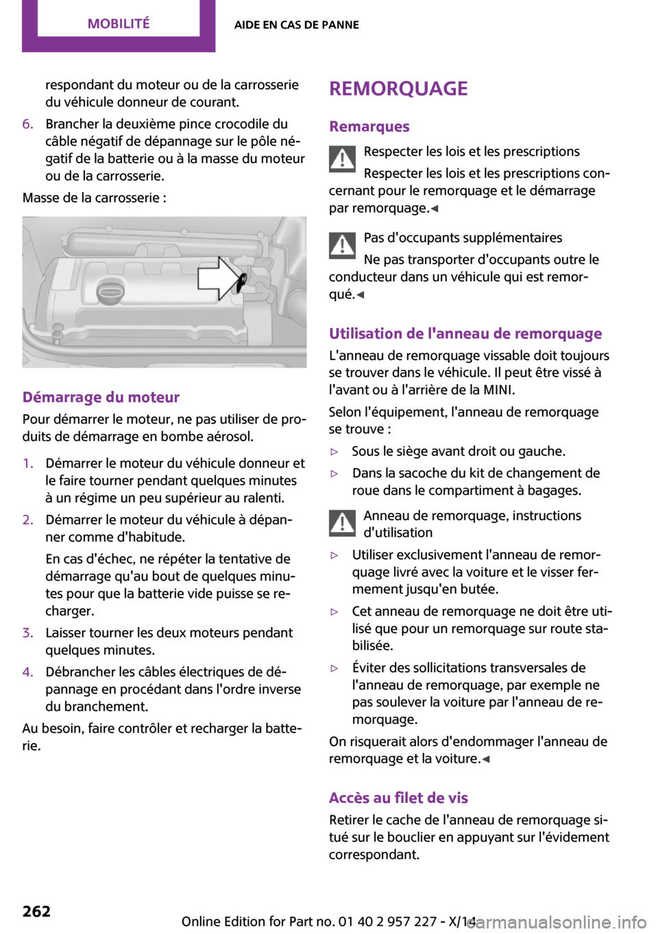 MINI Countryman 2014  Manuel du propriétaire (in French) respondant du moteur ou de la carrosserie
du véhicule donneur de courant.6.Brancher la deuxième pince crocodile du
câble négatif de dépannage sur le pôle né‐
gatif de la batterie ou à la mas