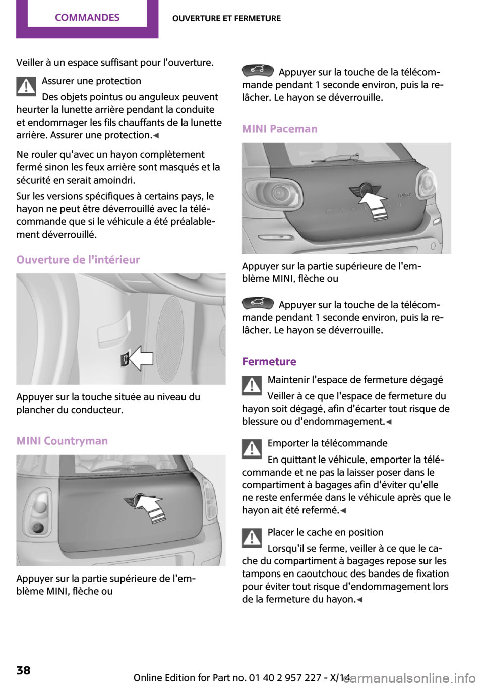 MINI Countryman 2014 Manuel du propriétaire (in French) Veiller à un espace suffisant pour louverture.Assurer une protection
Des objets pointus ou anguleux peuvent
heurter la lunette arrière pendant la conduite
et endommager les fils chauffants de la lu MINI Countryman 2014 Manuel du propriétaire (in French) Veiller à un espace suffisant pour louverture.Assurer une protection
Des objets pointus ou anguleux peuvent
heurter la lunette arrière pendant la conduite
et endommager les fils chauffants de la lu
