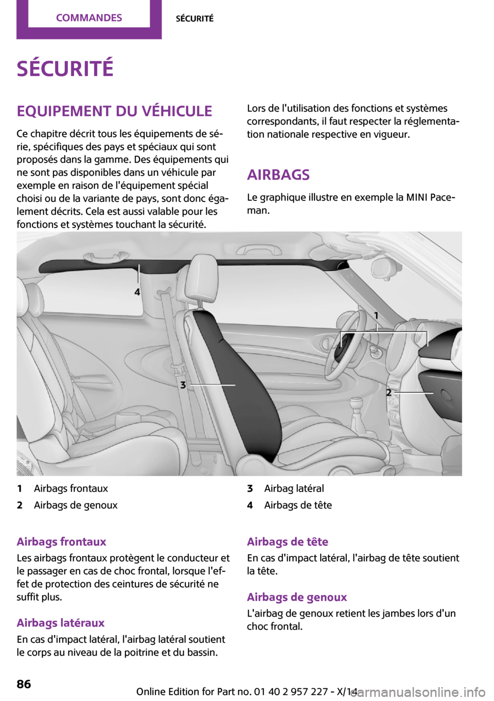 MINI Countryman 2014 Manuel du propriétaire (in French) SécuritéEquipement du véhicule
Ce chapitre décrit tous les équipements de sé‐
rie, spécifiques des pays et spéciaux qui sont
proposés dans la gamme. Des équipements qui
ne sont pas disponi MINI Countryman 2014 Manuel du propriétaire (in French) SécuritéEquipement du véhicule
Ce chapitre décrit tous les équipements de sé‐
rie, spécifiques des pays et spéciaux qui sont
proposés dans la gamme. Des équipements qui
ne sont pas disponi