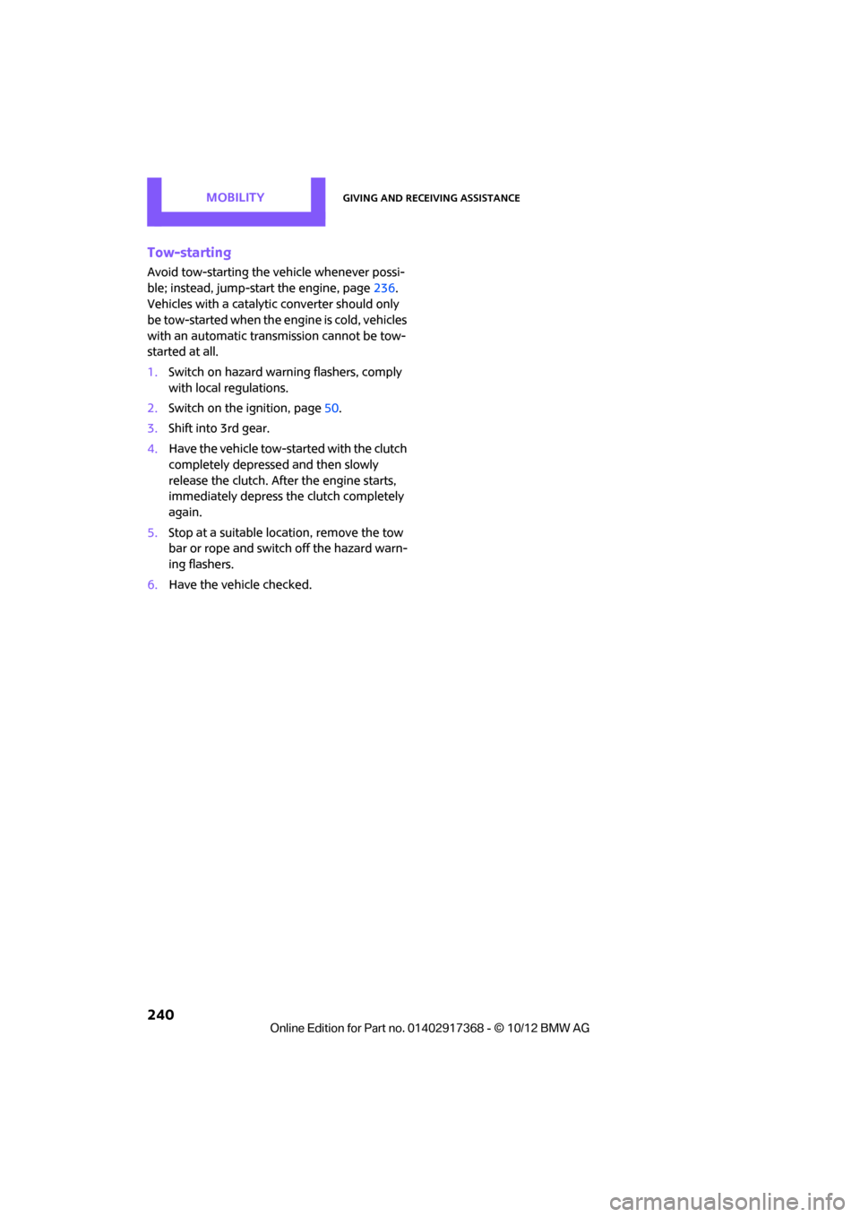 MINI Countryman 2013  Owners Manual MOBILITYGiving and receiving assistance
240
Tow-starting
Avoid tow-starting the vehicle whenever possi-
ble; instead, jump-start the engine, page236. 
Vehicles with a catalyti c converter should only 
